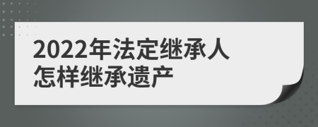 2022年法定继承人怎样继承遗产