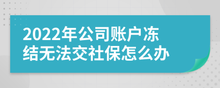 2022年公司账户冻结无法交社保怎么办