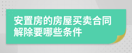 安置房的房屋买卖合同解除要哪些条件