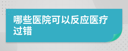 哪些医院可以反应医疗过错