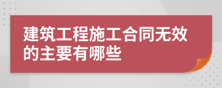 建筑工程施工合同无效的主要有哪些