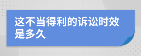 这不当得利的诉讼时效是多久