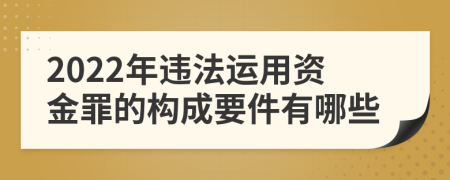 2022年违法运用资金罪的构成要件有哪些