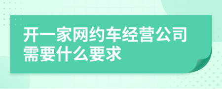 开一家网约车经营公司需要什么要求