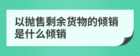 以抛售剩余货物的倾销是什么倾销