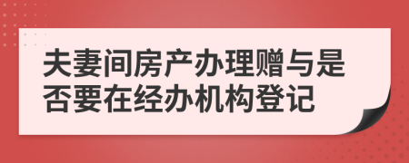 夫妻间房产办理赠与是否要在经办机构登记