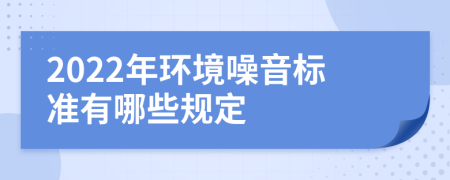 2022年环境噪音标准有哪些规定