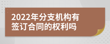 2022年分支机构有签订合同的权利吗