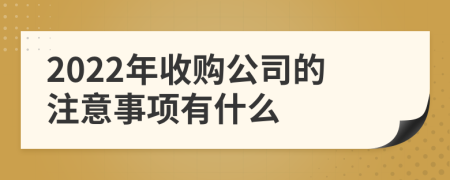 2022年收购公司的注意事项有什么