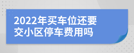 2022年买车位还要交小区停车费用吗