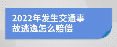 2022年发生交通事故逃逸怎么赔偿