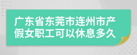 广东省东莞市连州市产假女职工可以休息多久