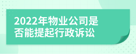 2022年物业公司是否能提起行政诉讼