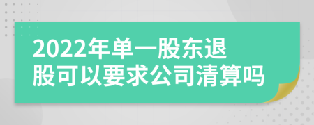 2022年单一股东退股可以要求公司清算吗