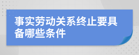 事实劳动关系终止要具备哪些条件