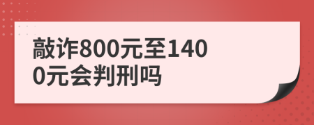 敲诈800元至1400元会判刑吗