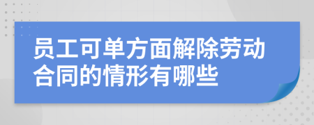 员工可单方面解除劳动合同的情形有哪些