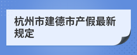 杭州市建德市产假最新规定