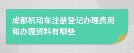 成都机动车注册登记办理费用和办理资料有哪些