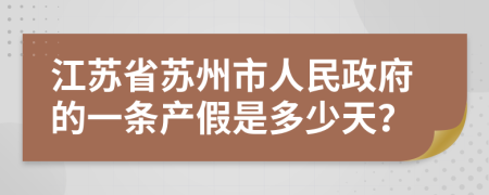 江苏省苏州市人民政府的一条产假是多少天？