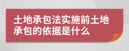 土地承包法实施前土地承包的依据是什么