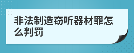 非法制造窃听器材罪怎么判罚