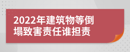 2022年建筑物等倒塌致害责任谁担责