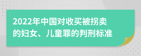 2022年中国对收买被拐卖的妇女、儿童罪的判刑标准