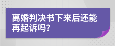 离婚判决书下来后还能再起诉吗？