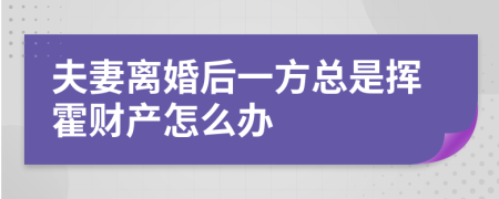 夫妻离婚后一方总是挥霍财产怎么办