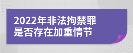 2022年非法拘禁罪是否存在加重情节