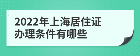 2022年上海居住证办理条件有哪些