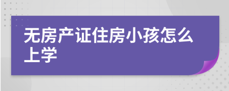 无房产证住房小孩怎么上学