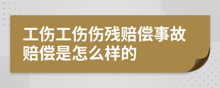 工伤工伤伤残赔偿事故赔偿是怎么样的