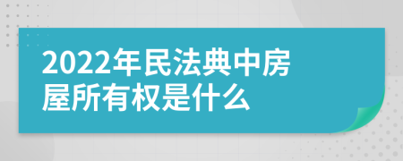 2022年民法典中房屋所有权是什么