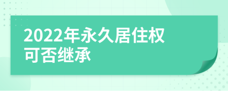2022年永久居住权可否继承