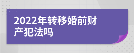 2022年转移婚前财产犯法吗