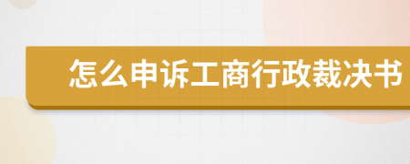 怎么申诉工商行政裁决书