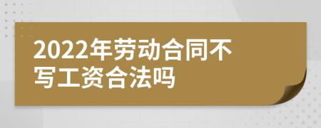 2022年劳动合同不写工资合法吗