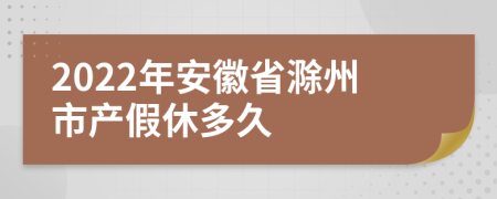 2022年安徽省滁州市产假休多久