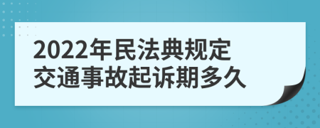 2022年民法典规定交通事故起诉期多久