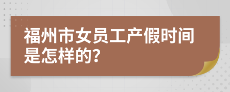 福州市女员工产假时间是怎样的？