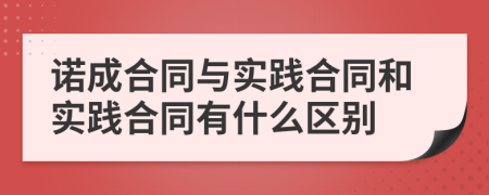 诺成合同与实践合同和实践合同有什么区别