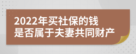 2022年买社保的钱是否属于夫妻共同财产