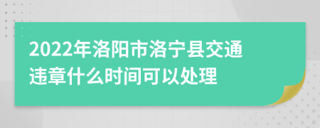 2022年洛阳市洛宁县交通违章什么时间可以处理