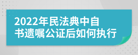 2022年民法典中自书遗嘱公证后如何执行