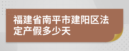 福建省南平市建阳区法定产假多少天