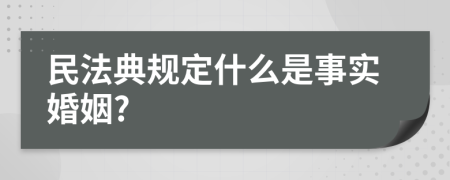 民法典规定什么是事实婚姻?