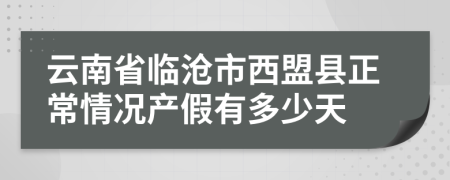 云南省临沧市西盟县正常情况产假有多少天