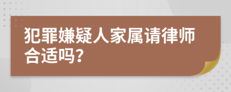 犯罪嫌疑人家属请律师合适吗？